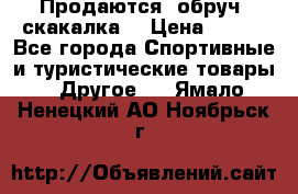 Продаются: обруч, скакалка  › Цена ­ 700 - Все города Спортивные и туристические товары » Другое   . Ямало-Ненецкий АО,Ноябрьск г.